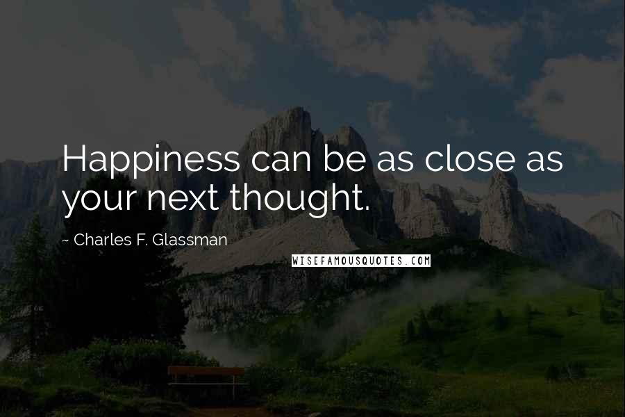 Charles F. Glassman Quotes: Happiness can be as close as your next thought.