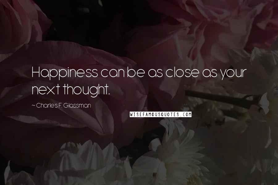 Charles F. Glassman Quotes: Happiness can be as close as your next thought.