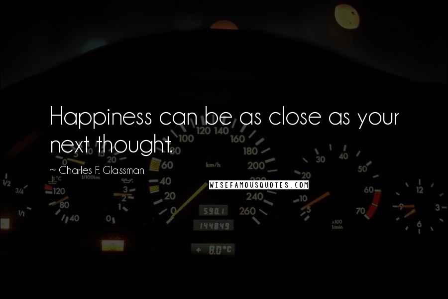 Charles F. Glassman Quotes: Happiness can be as close as your next thought.