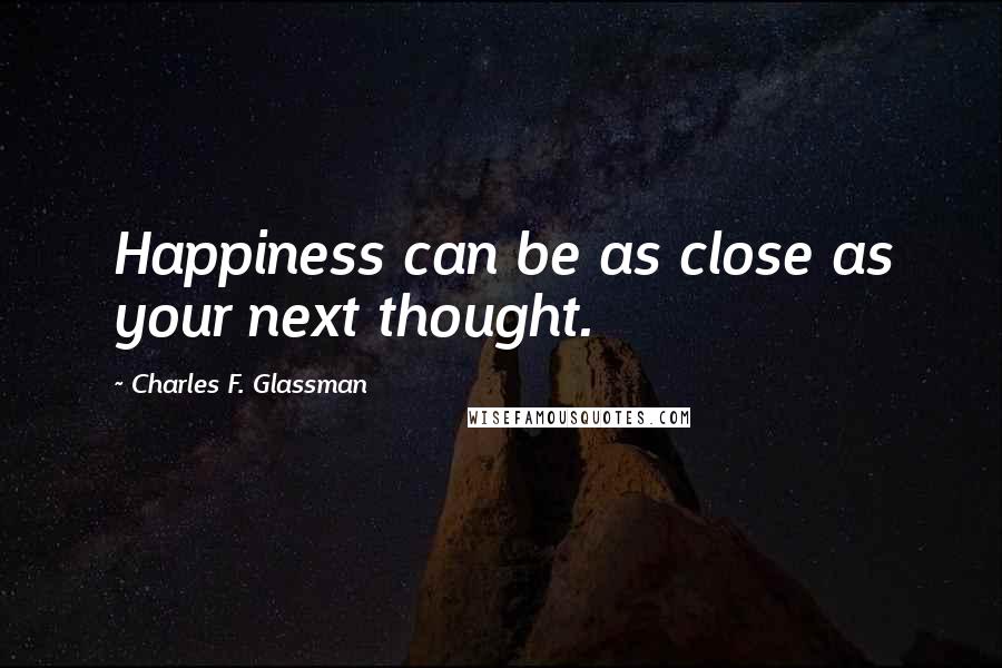 Charles F. Glassman Quotes: Happiness can be as close as your next thought.