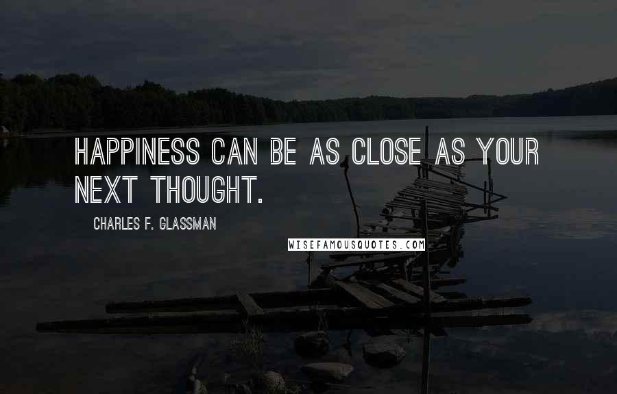 Charles F. Glassman Quotes: Happiness can be as close as your next thought.