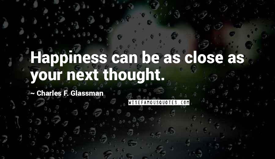 Charles F. Glassman Quotes: Happiness can be as close as your next thought.