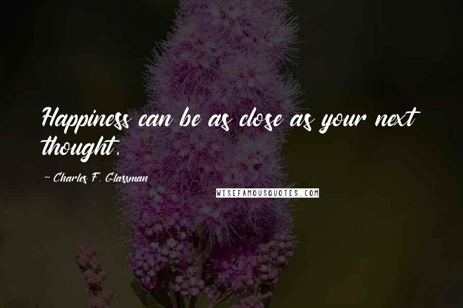 Charles F. Glassman Quotes: Happiness can be as close as your next thought.