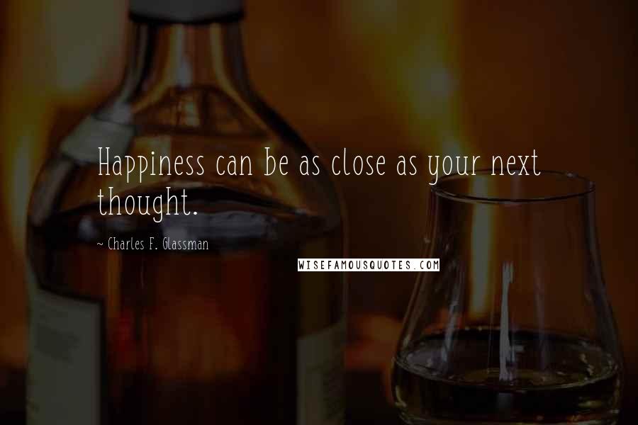Charles F. Glassman Quotes: Happiness can be as close as your next thought.