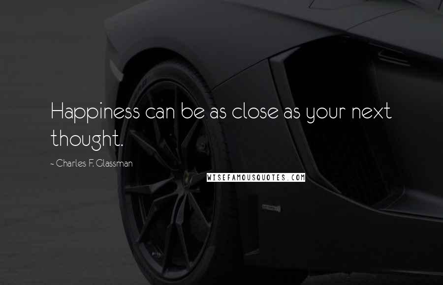 Charles F. Glassman Quotes: Happiness can be as close as your next thought.