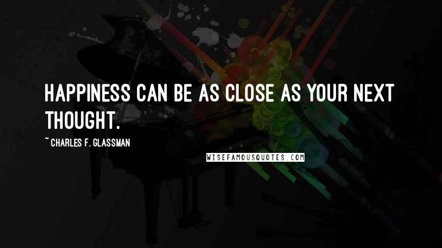 Charles F. Glassman Quotes: Happiness can be as close as your next thought.