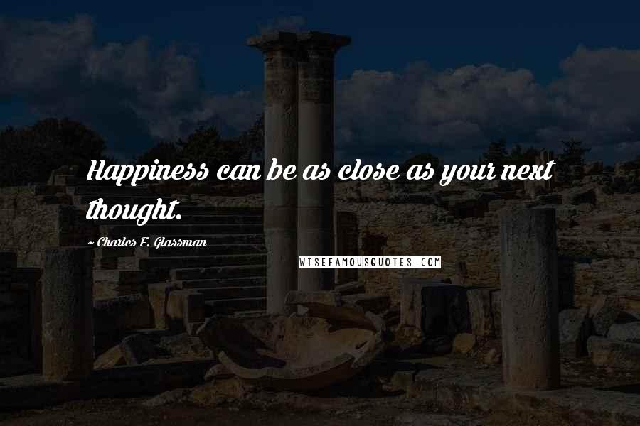 Charles F. Glassman Quotes: Happiness can be as close as your next thought.