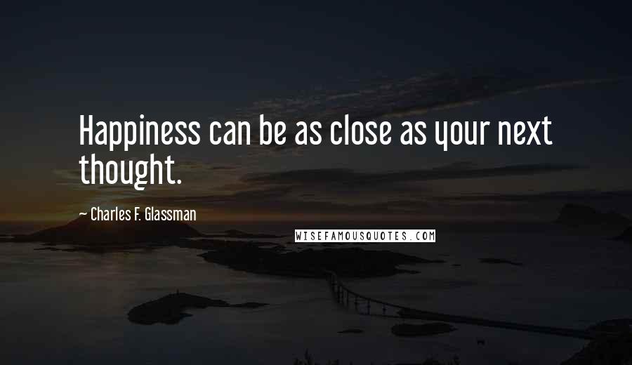 Charles F. Glassman Quotes: Happiness can be as close as your next thought.