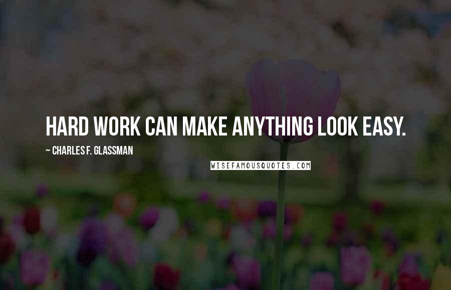 Charles F. Glassman Quotes: Hard work can make anything look easy.