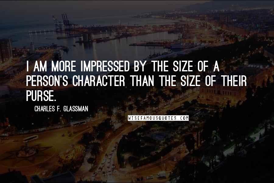 Charles F. Glassman Quotes: I am more impressed by the size of a person's character than the size of their purse.