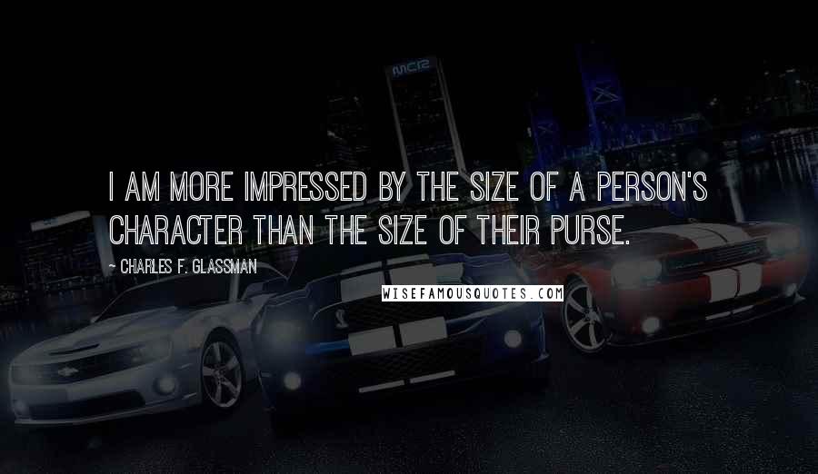Charles F. Glassman Quotes: I am more impressed by the size of a person's character than the size of their purse.