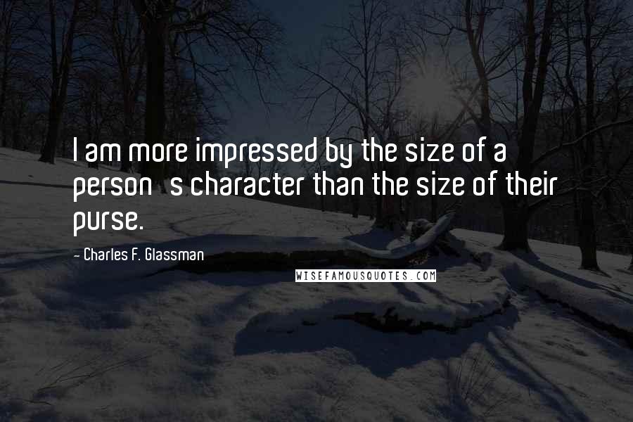 Charles F. Glassman Quotes: I am more impressed by the size of a person's character than the size of their purse.