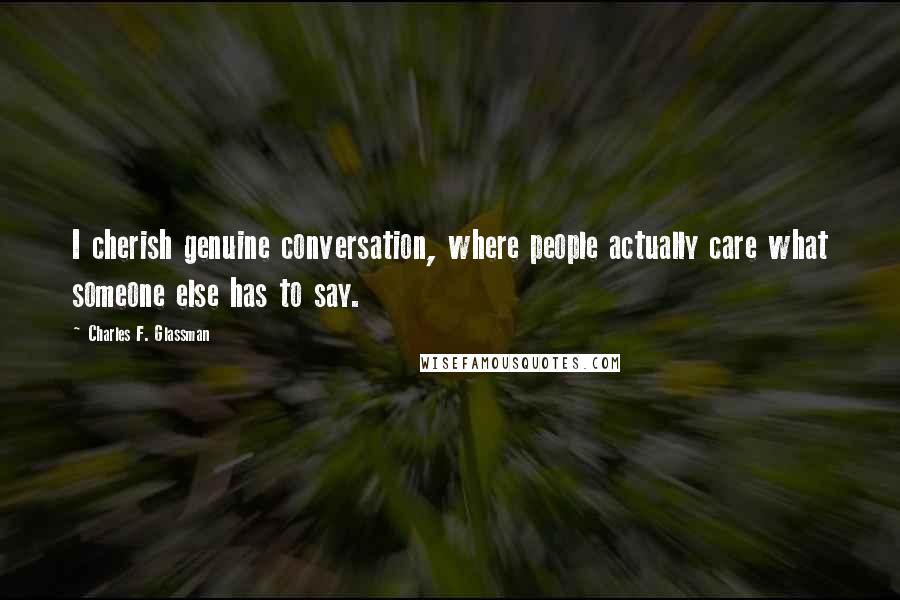 Charles F. Glassman Quotes: I cherish genuine conversation, where people actually care what someone else has to say.