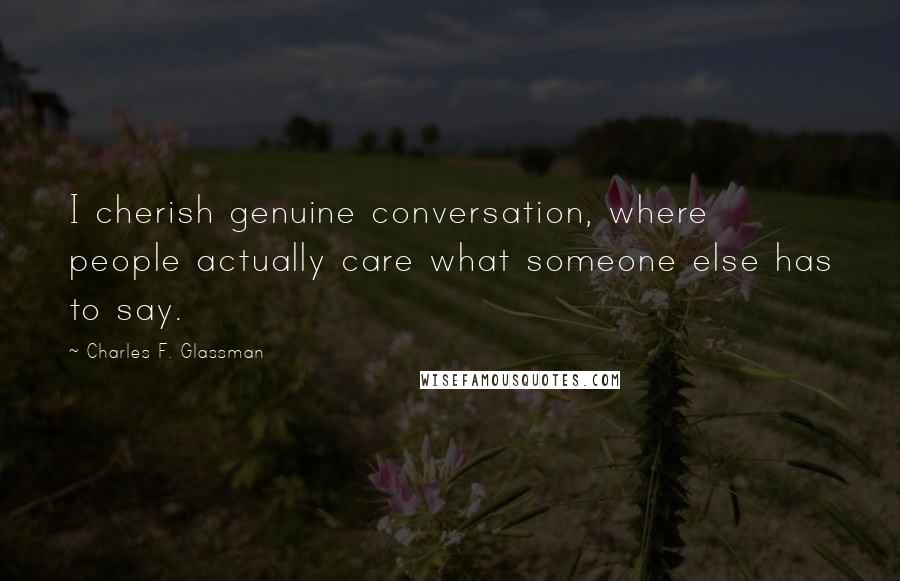 Charles F. Glassman Quotes: I cherish genuine conversation, where people actually care what someone else has to say.