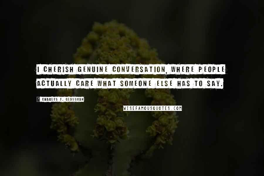 Charles F. Glassman Quotes: I cherish genuine conversation, where people actually care what someone else has to say.