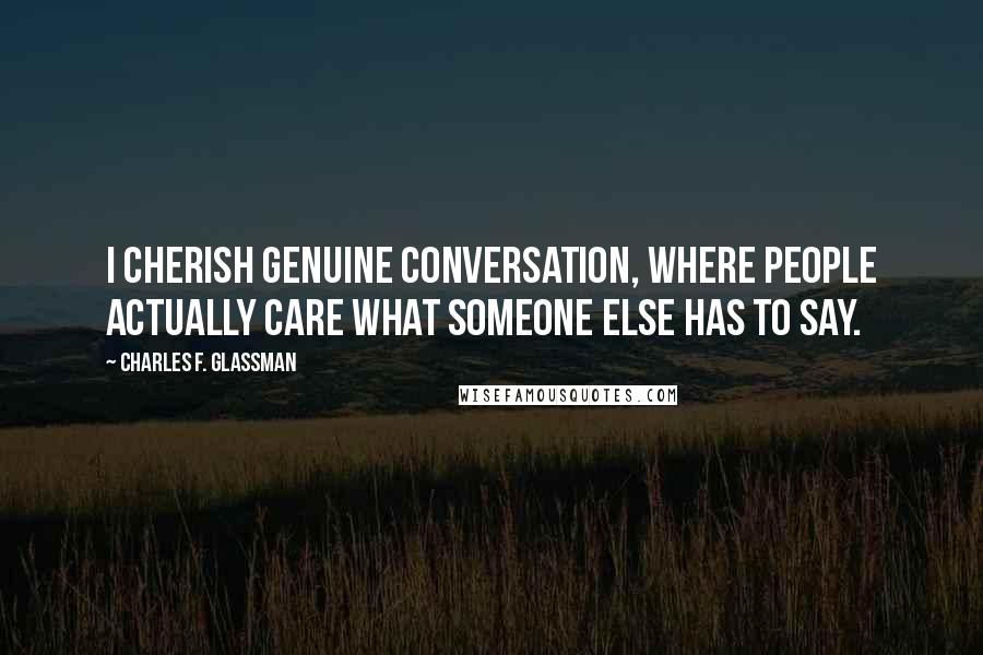 Charles F. Glassman Quotes: I cherish genuine conversation, where people actually care what someone else has to say.