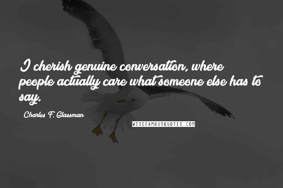 Charles F. Glassman Quotes: I cherish genuine conversation, where people actually care what someone else has to say.