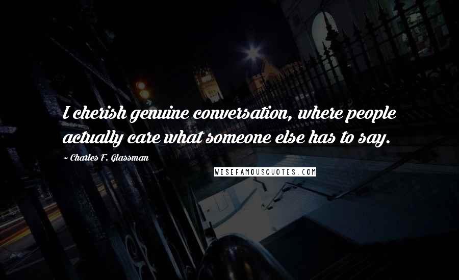 Charles F. Glassman Quotes: I cherish genuine conversation, where people actually care what someone else has to say.