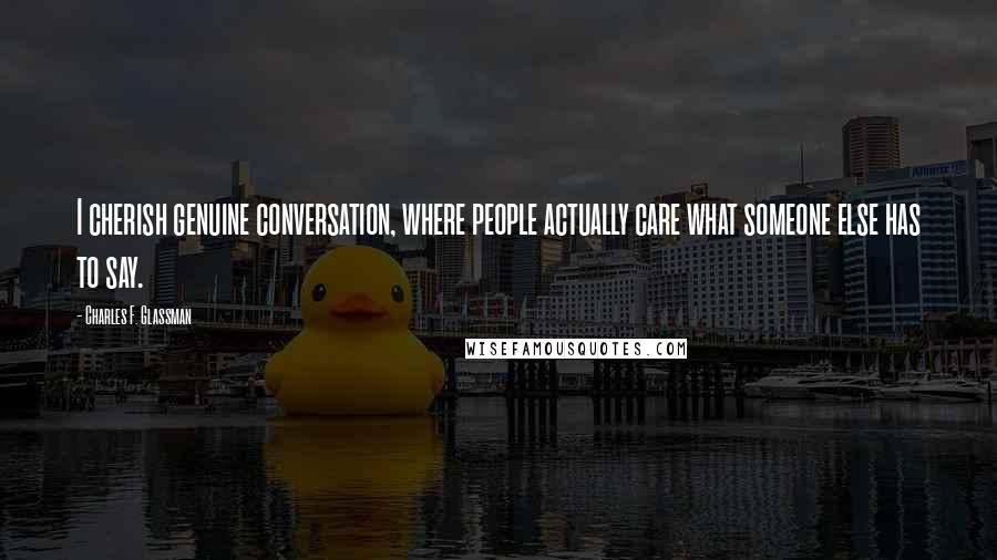 Charles F. Glassman Quotes: I cherish genuine conversation, where people actually care what someone else has to say.