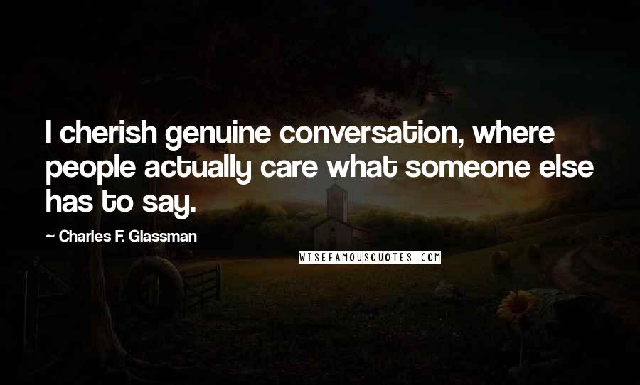 Charles F. Glassman Quotes: I cherish genuine conversation, where people actually care what someone else has to say.