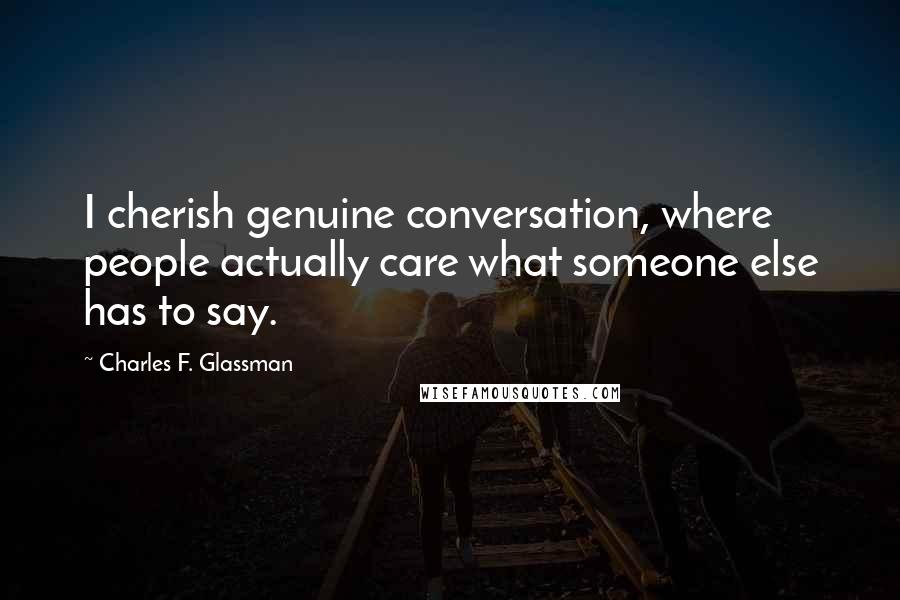 Charles F. Glassman Quotes: I cherish genuine conversation, where people actually care what someone else has to say.