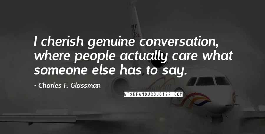 Charles F. Glassman Quotes: I cherish genuine conversation, where people actually care what someone else has to say.