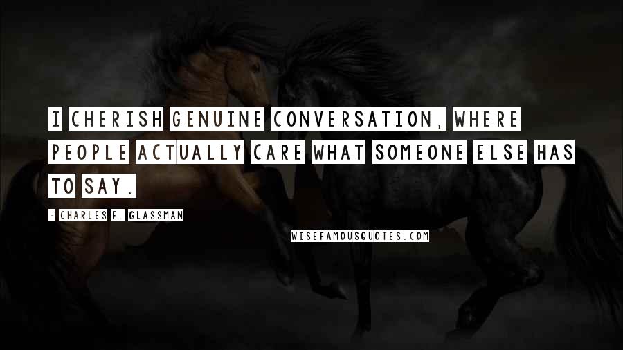 Charles F. Glassman Quotes: I cherish genuine conversation, where people actually care what someone else has to say.