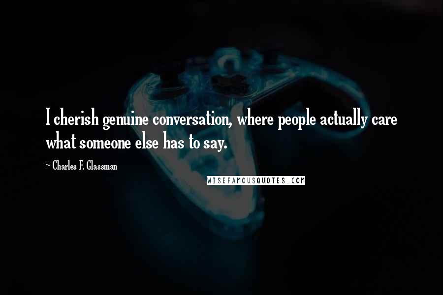 Charles F. Glassman Quotes: I cherish genuine conversation, where people actually care what someone else has to say.