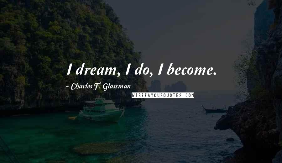 Charles F. Glassman Quotes: I dream, I do, I become.