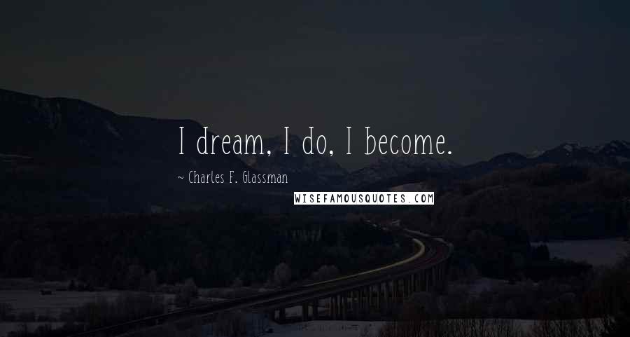 Charles F. Glassman Quotes: I dream, I do, I become.