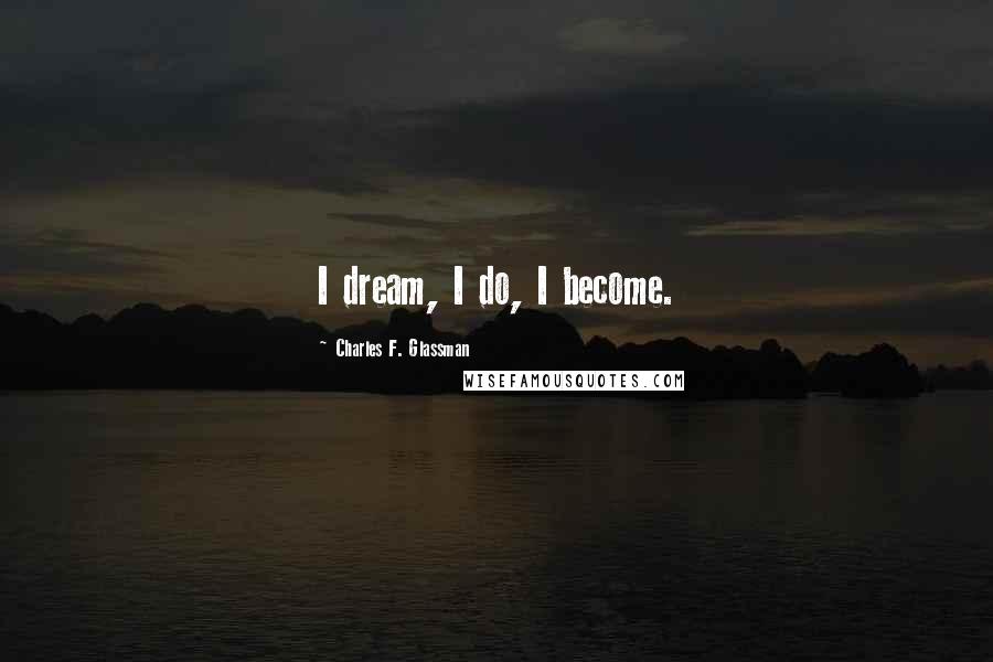 Charles F. Glassman Quotes: I dream, I do, I become.