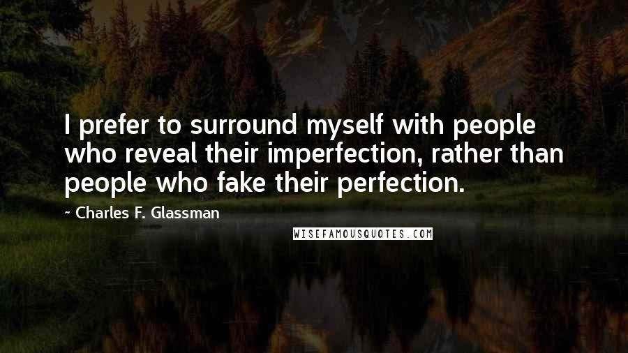 Charles F. Glassman Quotes: I prefer to surround myself with people who reveal their imperfection, rather than people who fake their perfection.