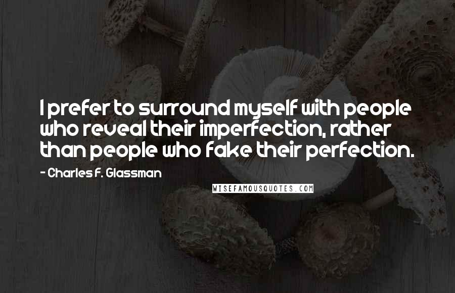 Charles F. Glassman Quotes: I prefer to surround myself with people who reveal their imperfection, rather than people who fake their perfection.