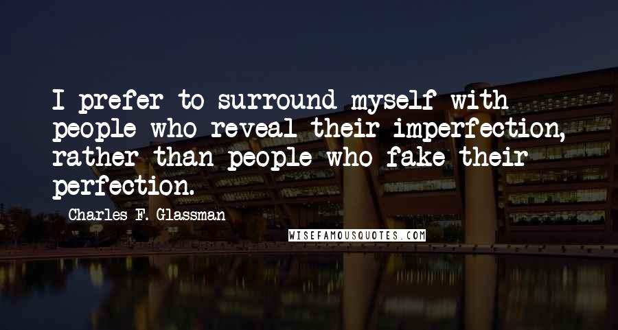 Charles F. Glassman Quotes: I prefer to surround myself with people who reveal their imperfection, rather than people who fake their perfection.