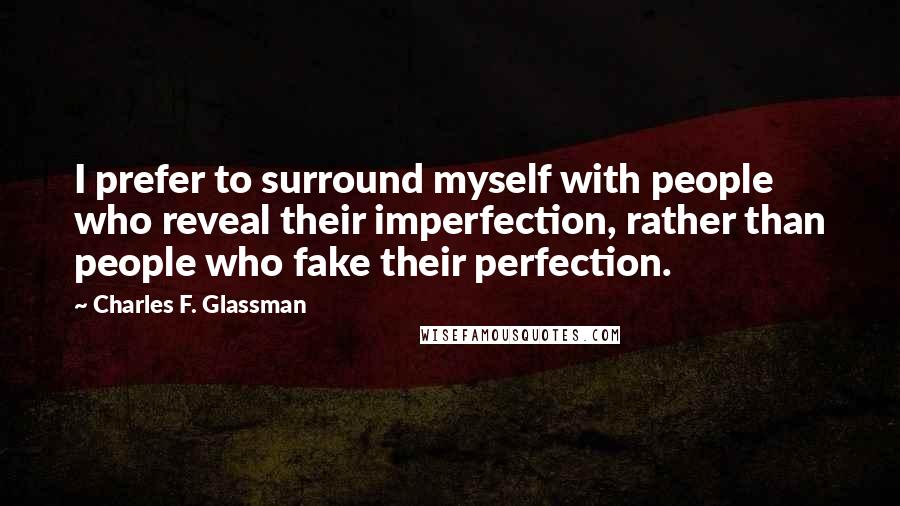 Charles F. Glassman Quotes: I prefer to surround myself with people who reveal their imperfection, rather than people who fake their perfection.