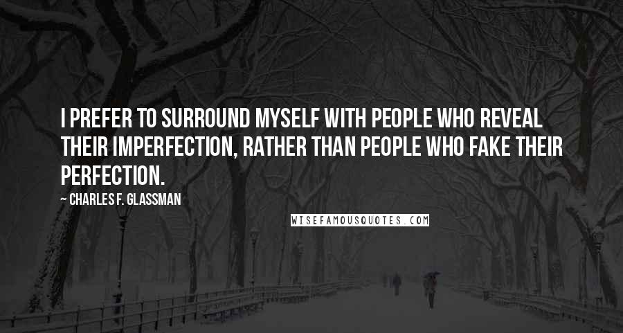 Charles F. Glassman Quotes: I prefer to surround myself with people who reveal their imperfection, rather than people who fake their perfection.