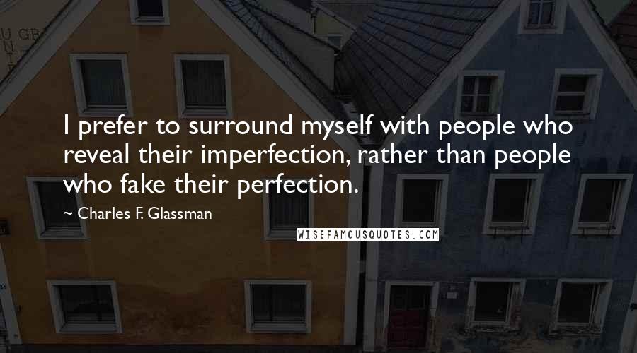 Charles F. Glassman Quotes: I prefer to surround myself with people who reveal their imperfection, rather than people who fake their perfection.