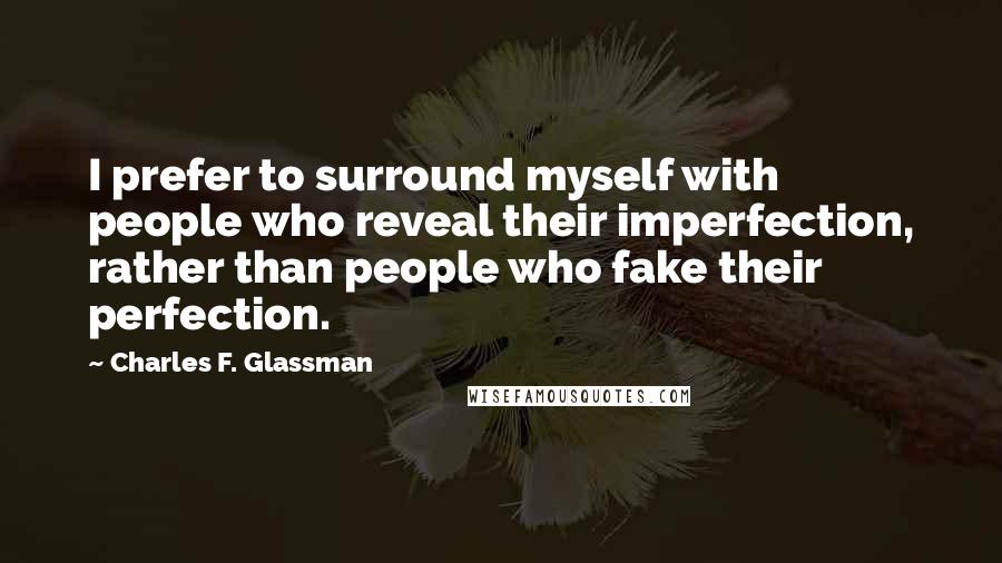 Charles F. Glassman Quotes: I prefer to surround myself with people who reveal their imperfection, rather than people who fake their perfection.