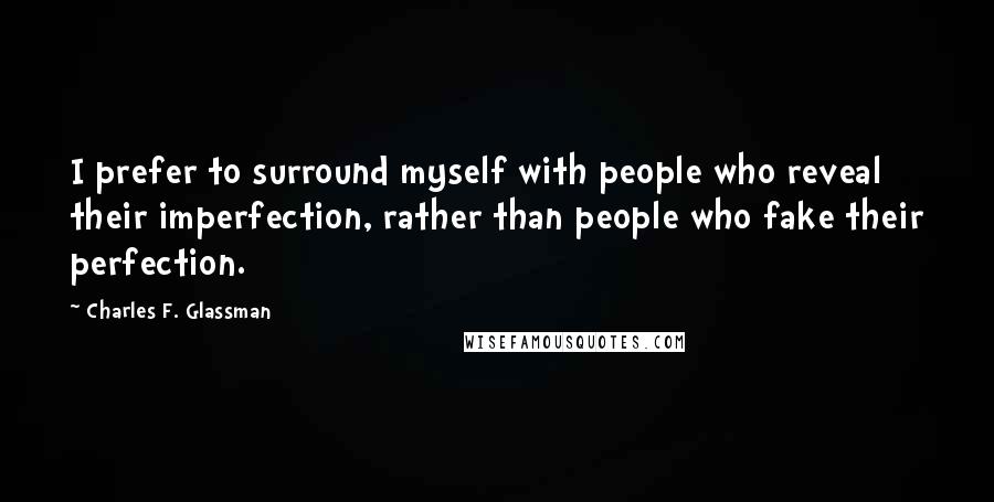 Charles F. Glassman Quotes: I prefer to surround myself with people who reveal their imperfection, rather than people who fake their perfection.