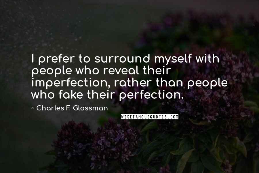 Charles F. Glassman Quotes: I prefer to surround myself with people who reveal their imperfection, rather than people who fake their perfection.