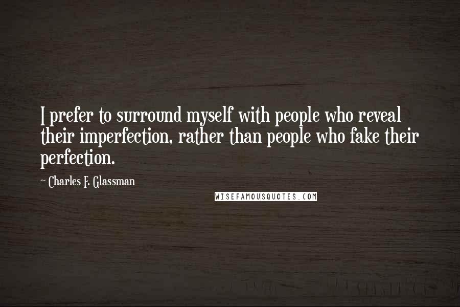 Charles F. Glassman Quotes: I prefer to surround myself with people who reveal their imperfection, rather than people who fake their perfection.