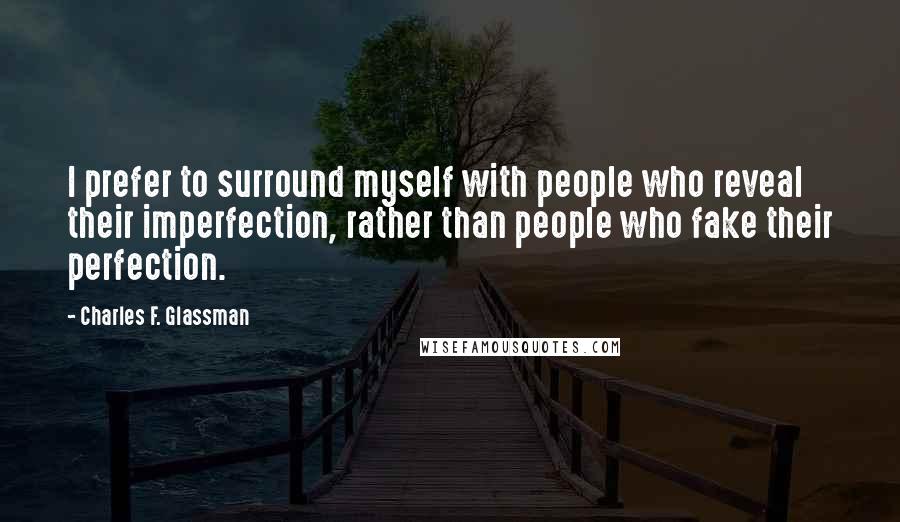 Charles F. Glassman Quotes: I prefer to surround myself with people who reveal their imperfection, rather than people who fake their perfection.