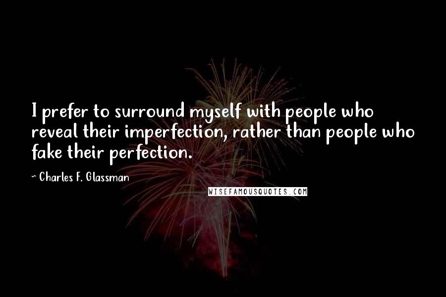 Charles F. Glassman Quotes: I prefer to surround myself with people who reveal their imperfection, rather than people who fake their perfection.