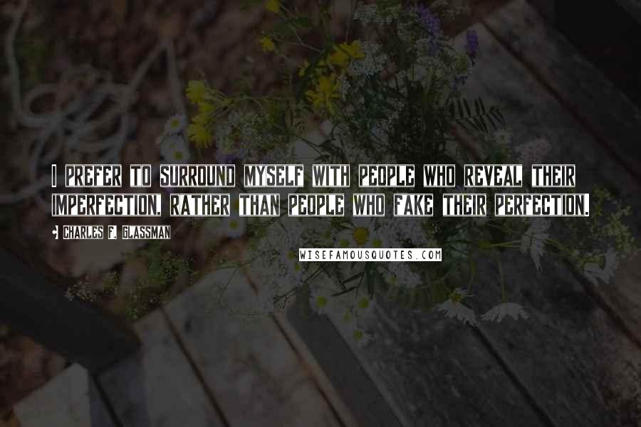 Charles F. Glassman Quotes: I prefer to surround myself with people who reveal their imperfection, rather than people who fake their perfection.