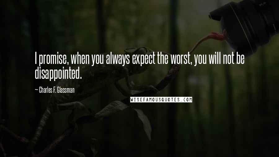 Charles F. Glassman Quotes: I promise, when you always expect the worst, you will not be disappointed.