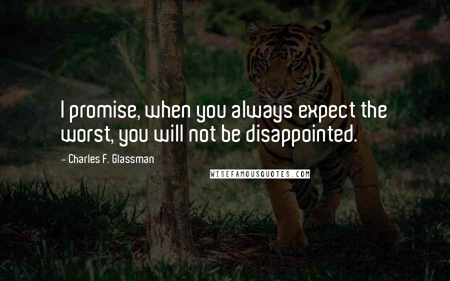 Charles F. Glassman Quotes: I promise, when you always expect the worst, you will not be disappointed.