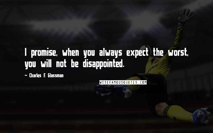 Charles F. Glassman Quotes: I promise, when you always expect the worst, you will not be disappointed.