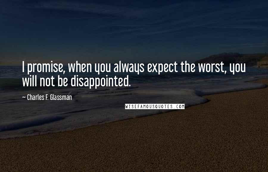 Charles F. Glassman Quotes: I promise, when you always expect the worst, you will not be disappointed.