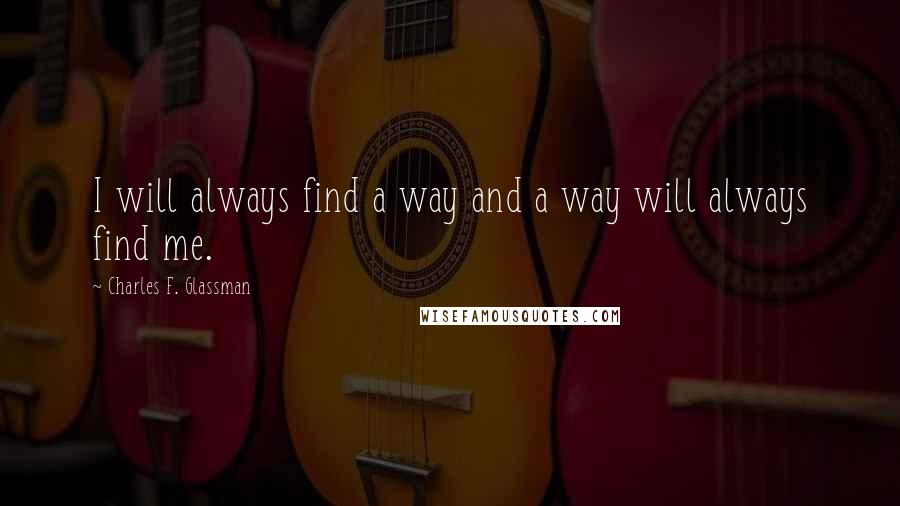 Charles F. Glassman Quotes: I will always find a way and a way will always find me.