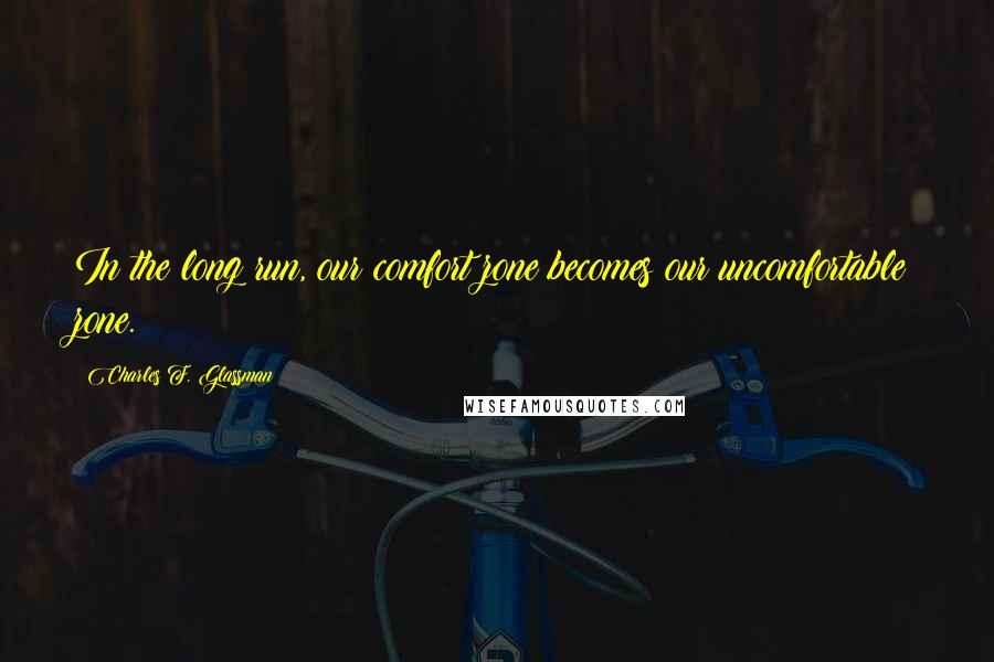 Charles F. Glassman Quotes: In the long run, our comfort zone becomes our uncomfortable zone.